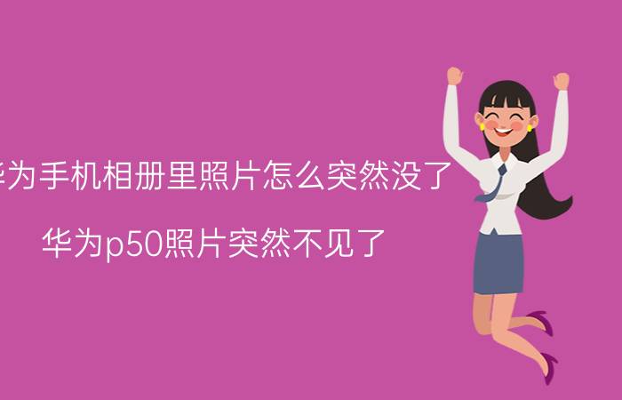 华为手机相册里照片怎么突然没了 华为p50照片突然不见了？